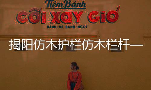 揭陽仿木護欄仿木欄桿——樹木護欄——多少錢一米