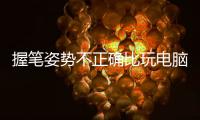 握筆姿勢不正確比玩電腦更傷眼