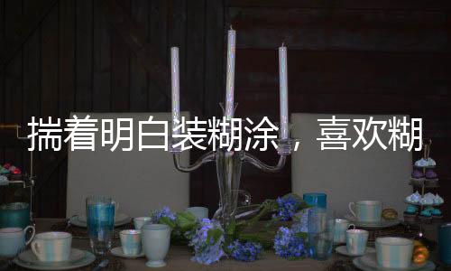 揣著明白裝糊涂，喜歡糊弄人的星座