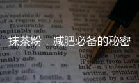 抹茶粉，減肥必備的秘密武器！
