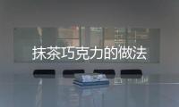抹茶巧克力的做法