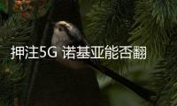押注5G 諾基亞能否翻盤