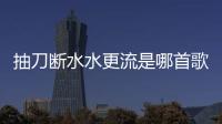 抽刀斷水水更流是哪首歌