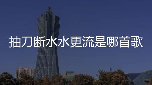 抽刀斷水水更流是哪首歌