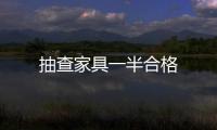 抽查家具一半合格