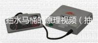 抽水馬桶的原理視頻（抽水馬桶的原理）