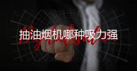 抽油煙機哪種吸力強