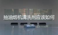抽油煙機清洗劑應該如何選