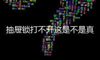 抽屜鎖打不開這是不是真相？