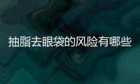 抽脂去眼袋的風險有哪些