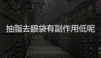 抽脂去眼袋有副作用低呢