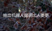 抽血機器人據(jù)說比人類更精準