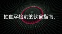 抽血孕檢前的飲食指南、禁忌和注意事項，了解一下！