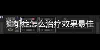 抑郁癥怎么治療效果最佳（抑郁癥怎么治效果好）