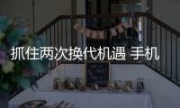 抓住兩次換代機(jī)遇 手機(jī)產(chǎn)業(yè)由大變強(qiáng)