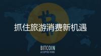 抓住旅游消費新機遇