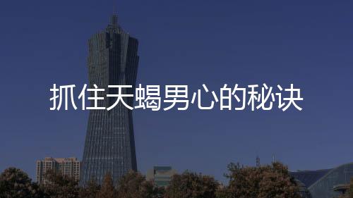 抓住天蝎男心的秘訣