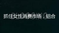 抓住女性消費市場，鋁合金門窗企業(yè)如何應(yīng)對？