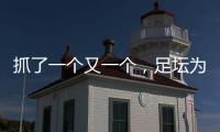 抓了一個又一個，足壇為什么依然“前腐后繼”？