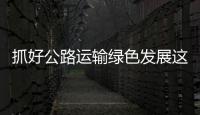 抓好公路運輸綠色發(fā)展這一突破點