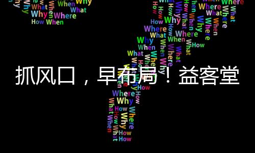 抓風口，早布局！益客堂杯裝果汁，強勢亮劍“收割”市場紅利！