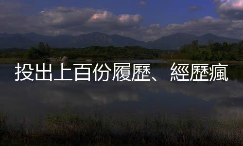 投出上百份履歷、經(jīng)歷瘋狂面試之後，我體悟出這六點(diǎn)心得