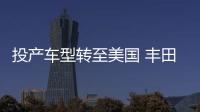 投產車型轉至美國 豐田墨西哥工廠推遲運營