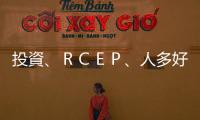 投資、ＲＣＥＰ、人多好辦事｜天下雜誌