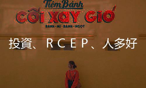 投資、ＲＣＥＰ、人多好辦事｜天下雜誌