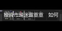投資市場迷霧重重　如何佈局｜天下雜誌