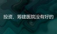 投資、籌建醫(yī)院沒有好的籌建團(tuán)隊(duì)，掉坑無可避免！