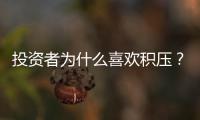 投資者為什么喜歡積壓？