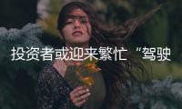 投資者或迎來繁忙“駕駛季”