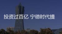 投資過百億 寧德時代提升動力電池產能