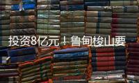投資8億元！魯?shù)樗笊揭厝糜味燃賲^(qū)
