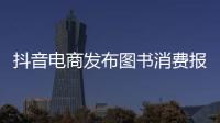 抖音電商發(fā)布圖書消費(fèi)報(bào)告，科普類、心理學(xué)書籍受歡迎