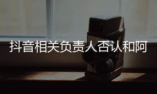 抖音相關負責人否認和阿里談收購餓了么：沒這個計劃