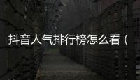 抖音人氣排行榜怎么看（抖音人氣排行榜怎么發(fā)視頻）