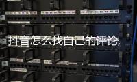抖音怎么找自己的評論,沒有回復(fù)和點贊（抖音怎么找自己的評論）