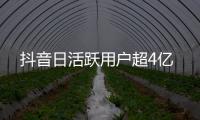 抖音日活躍用戶超4億