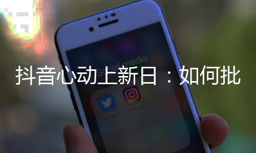 抖音心動上新日：如何批量“復制”新品營銷大事件？