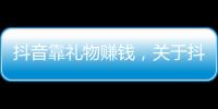 抖音靠禮物賺錢，關于抖音黑科技軟件送禮物詳細情況