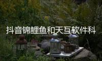 抖音錦鯉魚和天互軟件科技深圳公司的情況說明