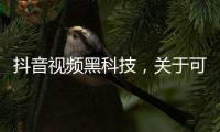 抖音視頻黑科技，關于可看抖音黑科技的軟件叫什么詳細情況