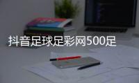 抖音足球足彩網(wǎng)500足球cb大飛哥