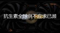 抗生素全球供不應求已瀕臨供應市場崩塌的窘境