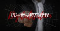 抗生素要吃夠療程