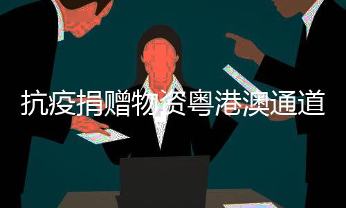 抗疫捐贈物資粵港澳通道啟動