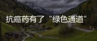 抗癌藥有了“綠色通道”