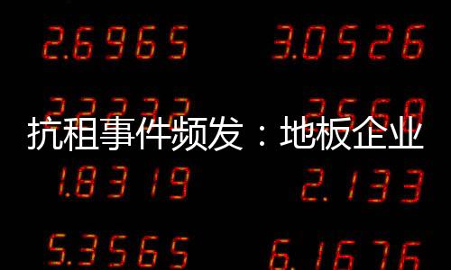 抗租事件頻發：地板企業需轉變發展模式